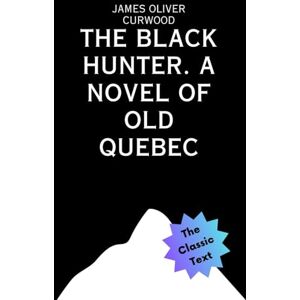 Curwood, James Oliver The Black Hunter: A Novel of Old Quebec Curwood, James Oliver The Black Hunter: A Novel of Old Quebec