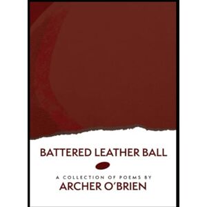 O'Brien, Archer Daniel Battered Leather Ball: A Second Volume of Free Verse Poetry (Free Verse Poetry: An Exploration) O'Brien, Archer Daniel Battered Leather Ball: A Second Volume of Free Verse Poetry (Free Verse Poetry: An Exploration)