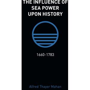 Mahan, Alfred Thayer The Influence of Sea Power Upon History: 1660-1783 Mahan, Alfred Thayer The Influence of Sea Power Upon History: 1660-1783