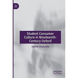 Chaouche, Sabine Student Consumer Culture in Nineteenth-Century Oxford Chaouche, Sabine Student Consumer Culture in Nineteenth-Century Oxford