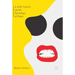 Deflem, Mathieu Lady Gaga and the Sociology of Fame: The Rise of a Pop Star in an Age of Celebrity Deflem, Mathieu Lady Gaga and the Sociology of Fame: The Rise of a Pop Star in an Age of Celebrity