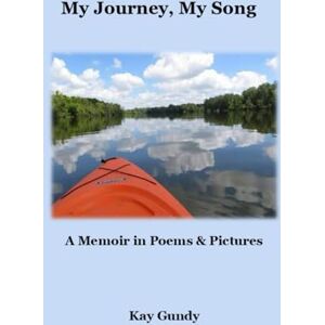 Gundy, Kay My Journey, My Song: A Memoir in Poems & Pictures Gundy, Kay My Journey, My Song: A Memoir in Poems & Pictures