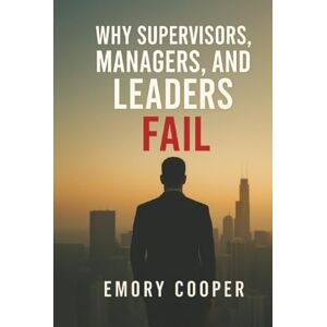Cooper, Emory Why Supervisors, Managers, and Leaders Fail Cooper, Emory Why Supervisors, Managers, and Leaders Fail