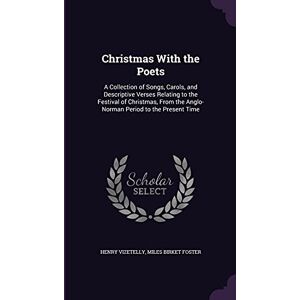 Vizetelly, Henry Christmas With the Poets: A Collection of Songs, Carols, and Descriptive Verses Relating to the Festival of Christmas, From the Anglo-Norman Period to the Present Time Vizetelly, Henry Christmas With the Poets: A Collection of Songs, Carols, and Descriptive Verses Relating to the Festival of Christmas, From the Anglo-Norman Period to the Present Time