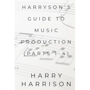Harrison, Harry Harryson's Guide To Music Production: Parts 1-4 Harrison, Harry Harryson's Guide To Music Production: Parts 1-4