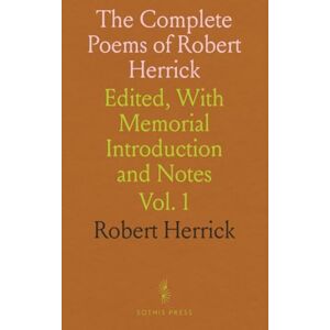Robert, Herrick The Complete Poems of Robert Herrick: Edited, With Memorial Introduction and Notes Robert, Herrick The Complete Poems of Robert Herrick: Edited, With Memorial Introduction and Notes