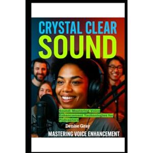 Gray, Denise M Crystal Clear Sound: Mastering Voice Enhancement Technologies for Podcasters: Mastering Microphone Setup, Audio Editing, Noise Reduction, and AI Voice Tools for Studio-Quality Podcasting Gray, Denise M Crystal Clear Sound: Mastering Voice Enhancement Technologies for Podcasters: Mastering Microphone Setup, Audio Editing, Noise Reduction, and AI Voice Tools for Studio-Quality Podcasting