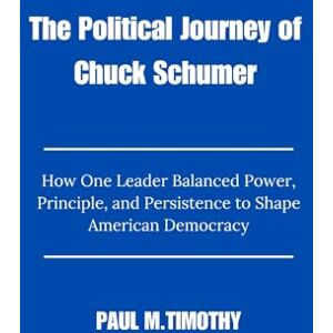 Timothy, Paul M. The Political Journey of Chuck Schumer: How One Leader Balanced Power, Principle, and Persistence to Shape American Democracy Timothy, Paul M. The Political Journey of Chuck Schumer: How One Leader Balanced Power, Principle, and Persistence to Shape American Democracy
