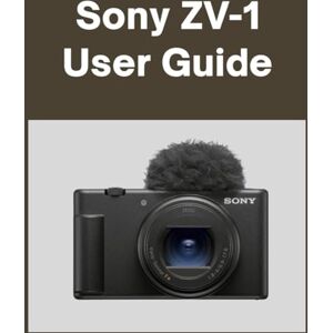 Matthews, Sarah Sony ZV-1 User guide: Your World, Beautifully Captured: A Straightforward Handbook for New and Lifelong Photographers Matthews, Sarah Sony ZV-1 User guide: Your World, Beautifully Captured: A Straightforward Handbook for New and Lifelong Photographers