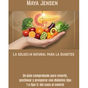 Jensen La solución natural para la diabetes: Un plan comprobado para revertir, gestionar y prosperar con diabetes tipo 1 o tipo 2: del caos al control Jensen La solución natural para la diabetes: Un plan comprobado para revertir, gestionar y prosperar con diabetes tipo 1 o tipo 2: del caos al control