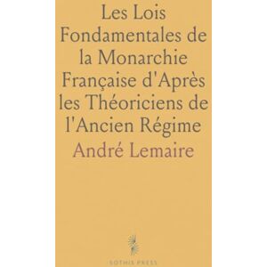 André, Lemaire Les Lois Fondamentales de la Monarchie Française d'Après les Théoriciens de l'Ancien Régime André, Lemaire Les Lois Fondamentales de la Monarchie Française d'Après les Théoriciens de l'Ancien Régime