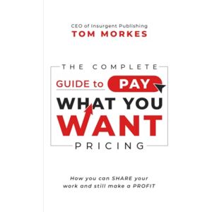 Morkes, Tom The Complete Guide to Pay What You Want Pricing: How you can share your work and still make a profit Morkes, Tom The Complete Guide to Pay What You Want Pricing: How you can share your work and still make a profit