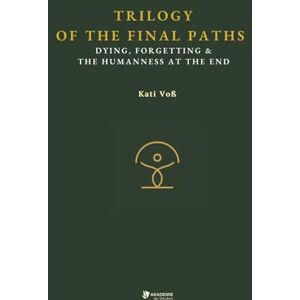 Voß, Kati TRILOGY OF THE FINAL PATHS: Dying, Forgetting & The humaness at the end Voß, Kati TRILOGY OF THE FINAL PATHS: Dying, Forgetting & The humaness at the end