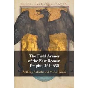 Kaldellis, Anthony The Field Armies of the East Roman Empire, 361–630 Kaldellis, Anthony The Field Armies of the East Roman Empire, 361–630