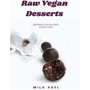 Adel, Mila Raw Vegan Desserts Cookbook: Alternative Healthy Delicious No-Bake, Dairy-free, Refined Sugar-free Recipes for favorite sweets and chocolate Adel, Mila Raw Vegan Desserts Cookbook: Alternative Healthy Delicious No-Bake, Dairy-free, Refined Sugar-free Recipes for favorite sweets and chocolate