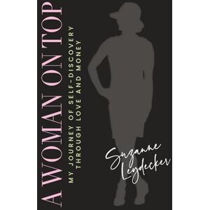 Leydecker, Suzanne A Woman on Top: My Journey of Self-Discovery Through Love and Money Leydecker, Suzanne A Woman on Top: My Journey of Self-Discovery Through Love and Money