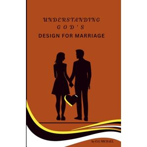 MICHAEL, O.G UNDERSTANDING GODS DESIGHN FOR MARRIAGE: A Christian Guide to Finding Love, Building Godly Relationships, and Preparing for Marriage MICHAEL, O.G UNDERSTANDING GODS DESIGHN FOR MARRIAGE: A Christian Guide to Finding Love, Building Godly Relationships, and Preparing for Marriage
