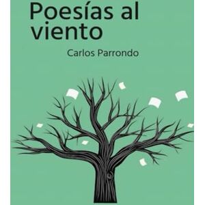 PARRONDO IZQUIERDO, CARLOS POESÍAS AL VIENTO: Poemas de la vida para la vida PARRONDO IZQUIERDO, CARLOS POESÍAS AL VIENTO: Poemas de la vida para la vida
