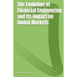 Lim, Francis Pol Costoy The Evolution of Financial Engineering and Its Impact on Global Markets Lim, Francis Pol Costoy The Evolution of Financial Engineering and Its Impact on Global Markets