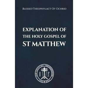 of Ochrid, Blessed Theophylact Explanation of the Holy Gospel of St Matthew of Ochrid, Blessed Theophylact Explanation of the Holy Gospel of St Matthew