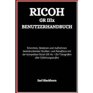 Blackburn, Earl Ricoh GR IIIx Benutzerhandbuch: Einrichten, Bedienen und Aufnehmen beeindruckender Straßen- und Reisefotos mit der kompakten Ricoh GR IIIx – für Fotografen aller Erfahrungsstufen Blackburn, Earl Ricoh GR IIIx Benutzerhandbuch: Einrichten, Bedienen und Aufnehmen beeindruckender Straßen- und Reisefotos mit der kompakten Ricoh GR IIIx – für Fotografen aller Erfahrungsstufen