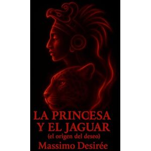 Desirée, Massimo La Princesa y El Jaguar: (el origen del deseo) (Crónicas de la Revelación Intima (Una Trilogía sobre el Despertar, la Audacia y la Conquista Absoluta del Placer)) Desirée, Massimo La Princesa y El Jaguar: (el origen del deseo) (Crónicas de la Revelación Intima (Una Trilogía sobre el Despertar, la Audacia y la Conquista Absoluta del Placer))