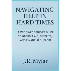 Mylar, J.R. Navigating Help in Hard Times: A Widowed Senior's Guide to Georgia Aid, Benefits, and Financial Support Mylar, J.R. Navigating Help in Hard Times: A Widowed Senior's Guide to Georgia Aid, Benefits, and Financial Support