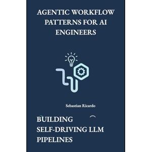 Ricardo, Sebastian Agentic Workflow Patterns for AI Engineers: Building Self‑Driving LLM Pipelines Ricardo, Sebastian Agentic Workflow Patterns for AI Engineers: Building Self‑Driving LLM Pipelines