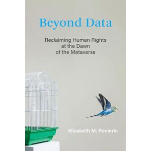 Renieris, Elizabeth M. Beyond Data: Reclaiming Human Rights at the Dawn of the Metaverse Renieris, Elizabeth M. Beyond Data: Reclaiming Human Rights at the Dawn of the Metaverse