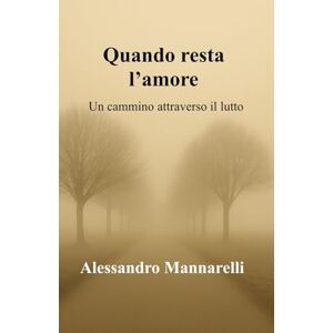 Mannarelli, Alessandro Quando resta l'amore: Un cammino attraverso il lutto Mannarelli, Alessandro Quando resta l'amore: Un cammino attraverso il lutto