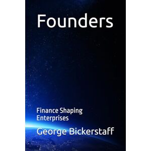 Bickerstaff III, Mr. George William Founders: Finance Shaping Enterprises (The Finance Series) Bickerstaff III, Mr. George William Founders: Finance Shaping Enterprises (The Finance Series)