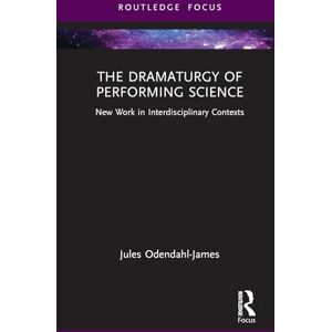 Odendahl-James, Jules The Dramaturgy of Performing Science: New Work in Interdisciplinary Contexts (Focus on Dramaturgy) Odendahl-James, Jules The Dramaturgy of Performing Science: New Work in Interdisciplinary Contexts (Focus on Dramaturgy)