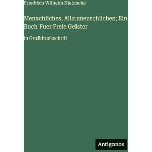Nietzsche, Friedrich Wilhelm Menschliches, Allzumenschliches; Ein Buch Fuer Freie Geister: in Großdruckschrift Nietzsche, Friedrich Wilhelm Menschliches, Allzumenschliches; Ein Buch Fuer Freie Geister: in Großdruckschrift