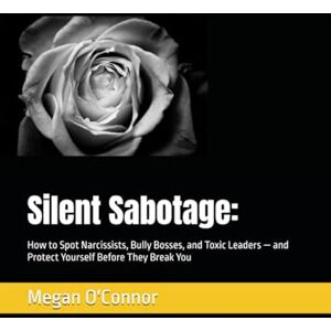 O'Connor, Megan Silent Sabotage:: How to Spot Narcissists, Bully Bosses, and Toxic Leaders — and Protect Yourself Before They Break You O'Connor, Megan Silent Sabotage:: How to Spot Narcissists, Bully Bosses, and Toxic Leaders — and Protect Yourself Before They Break You
