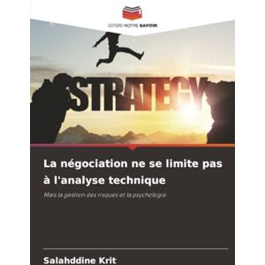 Krit, Salahddine La négociation ne se limite pas à l'analyse technique: Mais la gestion des risques et la psychologie Krit, Salahddine La négociation ne se limite pas à l'analyse technique: Mais la gestion des risques et la psychologie