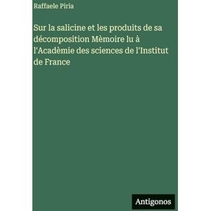 Piria, Raffaele Sur la salicine et les produits de sa décomposition Mèmoire lu à l'Acadèmie des sciences de l'Institut de France Piria, Raffaele Sur la salicine et les produits de sa décomposition Mèmoire lu à l'Acadèmie des sciences de l'Institut de France