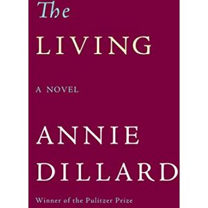 Dillard, Annie The Living: A Novel Dillard, Annie The Living: A Novel