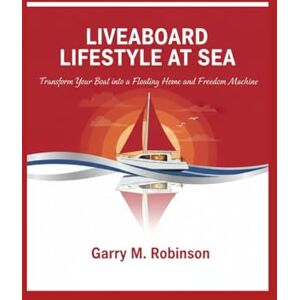 Robinson LIVEABOARD LIFESTYLE AT SEA: Transform Your Boat into a Floating Home and Freedom Machine: 9 (MARINER SKILLS SERIES) Robinson LIVEABOARD LIFESTYLE AT SEA: Transform Your Boat into a Floating Home and Freedom Machine: 9 (MARINER SKILLS SERIES)