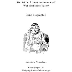 Rohrer-Schausberger, Wolfgang Wer ist der Homo oeconomicus? Wer sind seine Väter?: Eine Biographie. Erweiterte Neuauflage. Rohrer-Schausberger, Wolfgang Wer ist der Homo oeconomicus? Wer sind seine Väter?: Eine Biographie. Erweiterte Neuauflage.