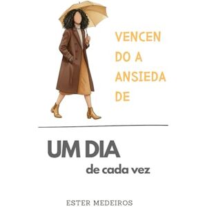 Medeiros Ferreira dos Santos Oliveira, Ester Vencendo a Ansiedade (Edição Especial 8): Um dia de Cada Vez Medeiros Ferreira dos Santos Oliveira, Ester Vencendo a Ansiedade (Edição Especial 8): Um dia de Cada Vez