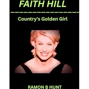 Hunt, Ramon B. Faith Hill: The Country's Golden Girl Hunt, Ramon B. Faith Hill: The Country's Golden Girl