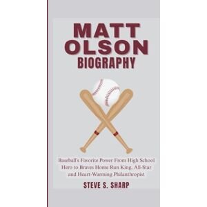 Sharp MATT OLSON BIOGRAPHY: Baseball’s Favorite Power From High School Hero to Braves Home Run King, All-Star and Heart-Warming Philanthropist Sharp MATT OLSON BIOGRAPHY: Baseball’s Favorite Power From High School Hero to Braves Home Run King, All-Star and Heart-Warming Philanthropist