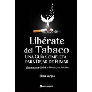 Vargas, Elena Libérate del Tabaco: Una Guía Completa para Dejar de Fumar: Recupera tu Salud, tu Libertad y tu Felicidad Vargas, Elena Libérate del Tabaco: Una Guía Completa para Dejar de Fumar: Recupera tu Salud, tu Libertad y tu Felicidad