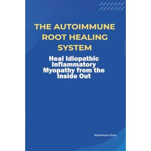 Group, Autoimmune The Autoimmune Root Healing System Heal Idiopathic Inflammatory Myopathy from the Inside Out Group, Autoimmune The Autoimmune Root Healing System Heal Idiopathic Inflammatory Myopathy from the Inside Out
