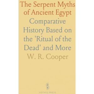 W. R., Cooper The Serpent Myths of Ancient Egypt: Comparative History Based on the 'Ritual of the Dead' and More W. R., Cooper The Serpent Myths of Ancient Egypt: Comparative History Based on the 'Ritual of the Dead' and More