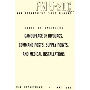 War Department Camouflage Of Bivouacs, Command Posts, Supply Points, And Medical Installations: Field Manual FM 5-20C, May 1944 War Department Camouflage Of Bivouacs, Command Posts, Supply Points, And Medical Installations: Field Manual FM 5-20C, May 1944