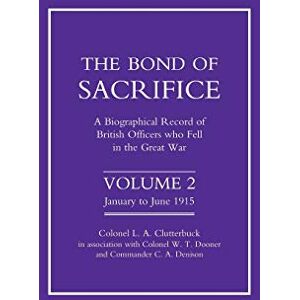 Clutterbuck, Col. L. A. Bond of Sacrifice: A Biographical record of British officers who Fell in the Great War Vol 2.: Vol 2 . a Biographical Record of British Officers Who Fell in the Great War: v. 2 Clutterbuck, Col. L. A. Bond of Sacrifice: A Biographical record of British officers who Fell in the Great War Vol 2.: Vol 2 . a Biographical Record of British Officers Who Fell in the Great War: v. 2
