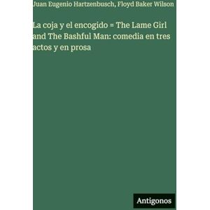 Hartzenbusch, Juan Eugenio La coja y el encogido = The Lame Girl and The Bashful Man: comedia en tres actos y en prosa Hartzenbusch, Juan Eugenio La coja y el encogido = The Lame Girl and The Bashful Man: comedia en tres actos y en prosa
