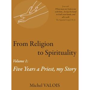 VALOIS, Michel M From Religion to Spirituality: Five Years a Priest, my Story VALOIS, Michel M From Religion to Spirituality: Five Years a Priest, my Story