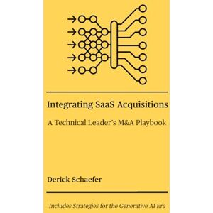 Schaefer, Derick Integrating SaaS Acquisitions: A Technical Leader's M&A Playbook Schaefer, Derick Integrating SaaS Acquisitions: A Technical Leader's M&A Playbook